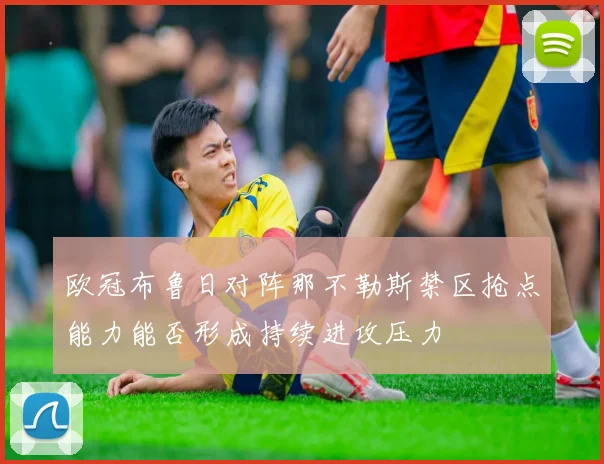 欧冠布鲁日对阵那不勒斯禁区抢点能力能否形成持续进攻压力