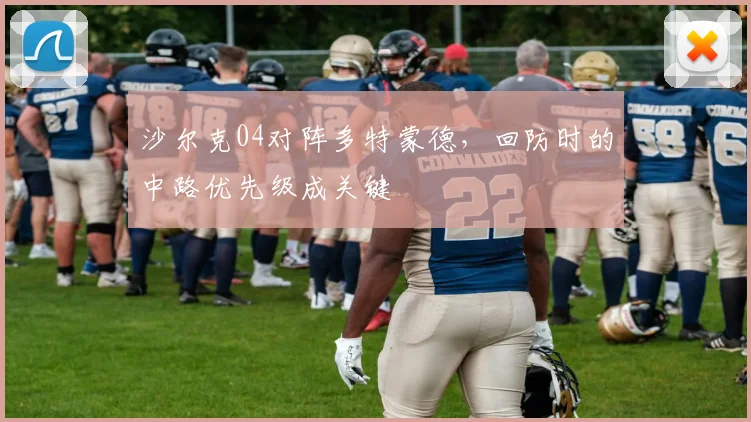 沙尔克04对阵多特蒙德，回防时的中路优先级成关键
