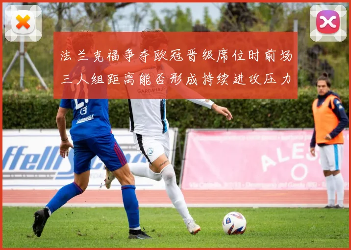 法兰克福争夺欧冠晋级席位时前场三人组距离能否形成持续进攻压力