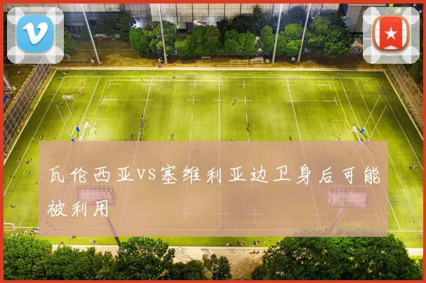 瓦伦西亚vs塞维利亚边卫身后可能被利用