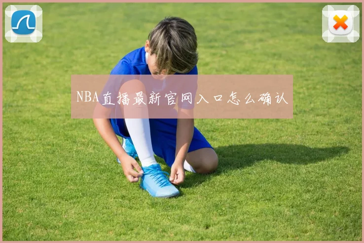 NBA直播最新官网入口怎么确认