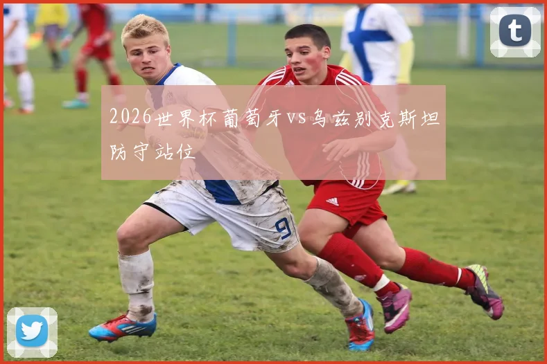 2026世界杯葡萄牙vs乌兹别克斯坦防守站位
