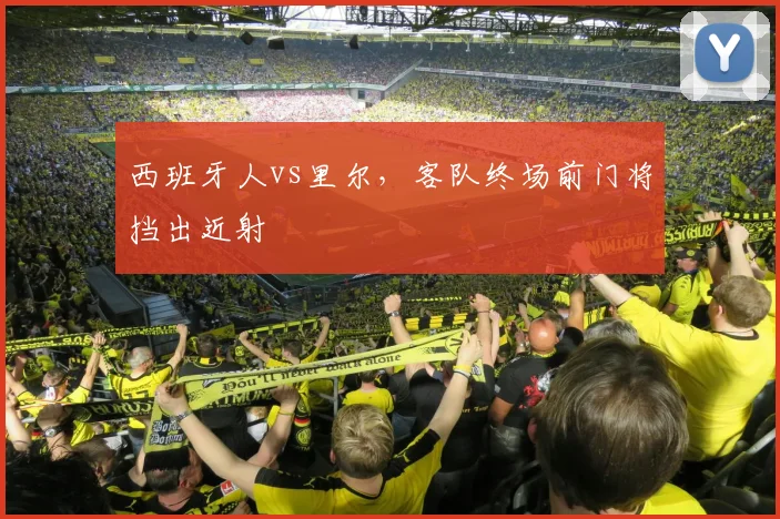 西班牙人vs里尔，客队终场前门将挡出近射