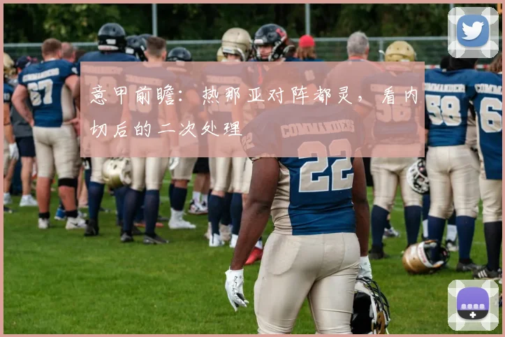 意甲前瞻：热那亚对阵都灵，看内切后的二次处理